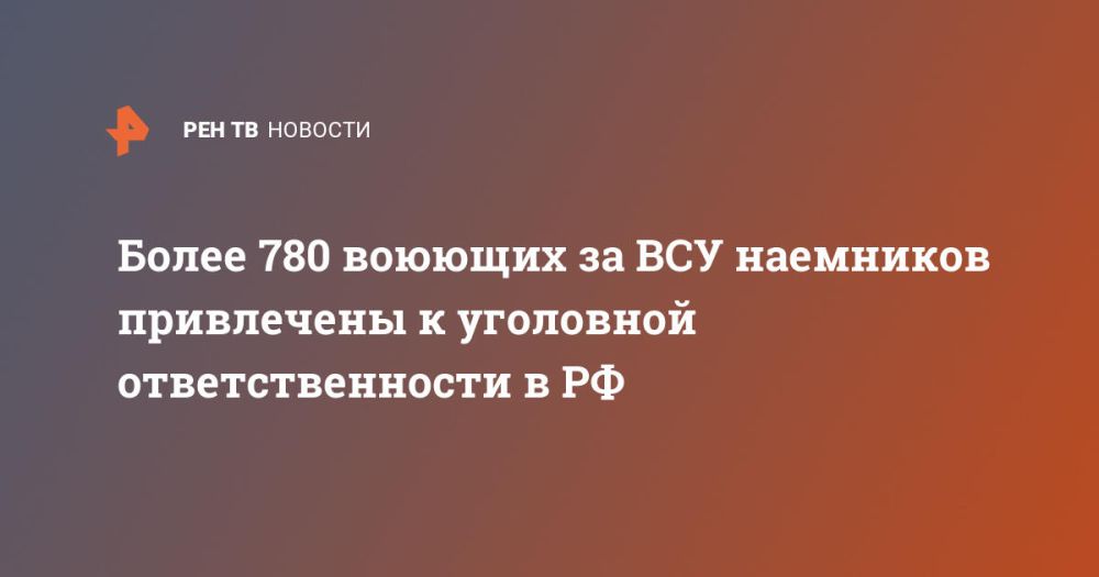 Более 780 воюющих за ВСУ наемников привлечены к уголовной ответственности в РФ