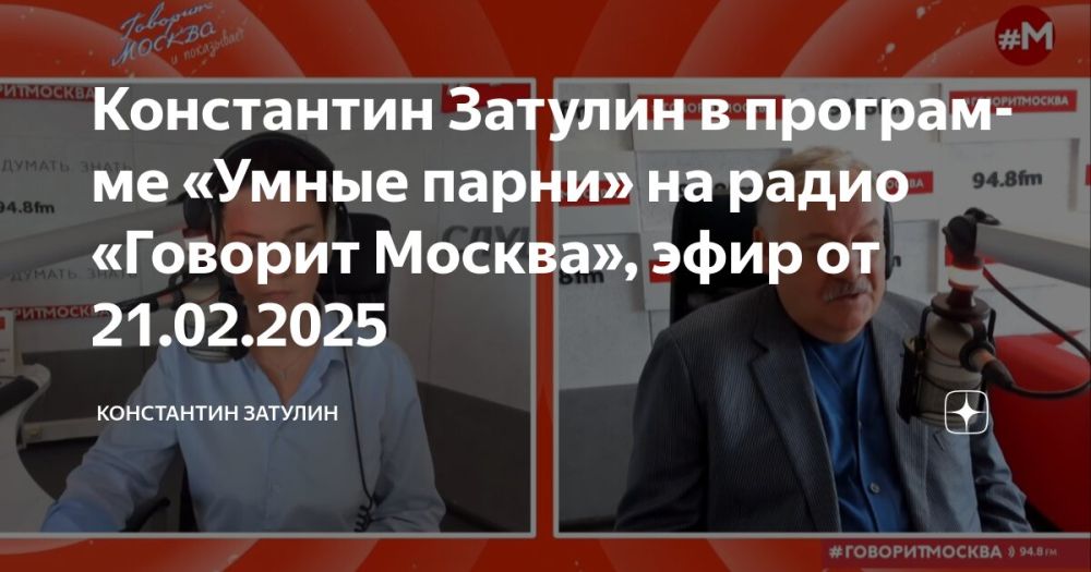 Константин Затулин в программе «Умные парни» на радио «Говорит Москва», эфир от 21.02.2025